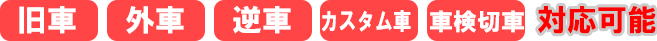 旧車・外車・逆車・カスタム車各対応可能